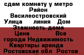 сдам комнату у метро › Район ­ Василеостровский › Улица ­ 11линия › Дом ­ 62 › Этажность дома ­ 6 › Цена ­ 12 000 - Все города Недвижимость » Квартиры аренда   . Ростовская обл.,Ростов-на-Дону г.